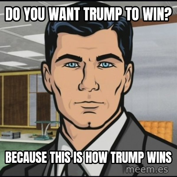 Archer meme: Do you want Trump to win? / Because this is how Trump wins