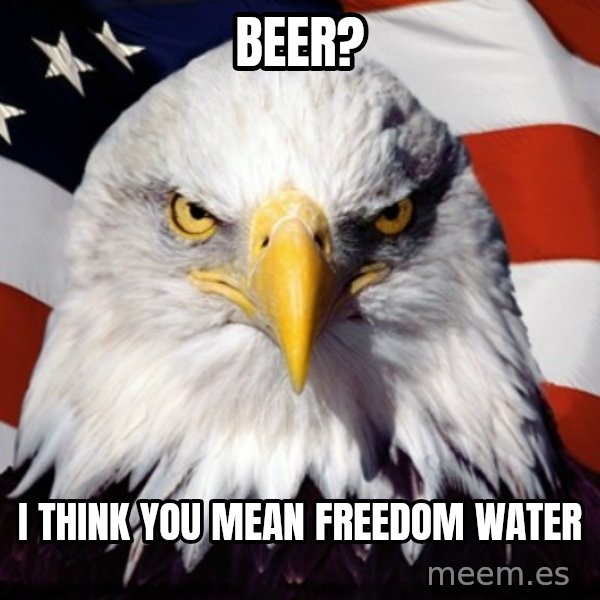 Freedom Eagle  meme: Beer? / I think you mean freedom water