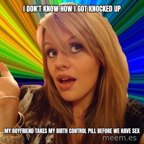 Dumb Blonde meme: i don't know how i got knocked up / my boyfriend takes my birth control pill before we have sex