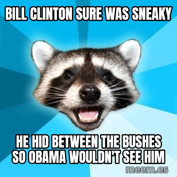 Lame Pun Coon meme: bill clinton sure was sneaky / he hid between the bushes so obama wouldn't see him