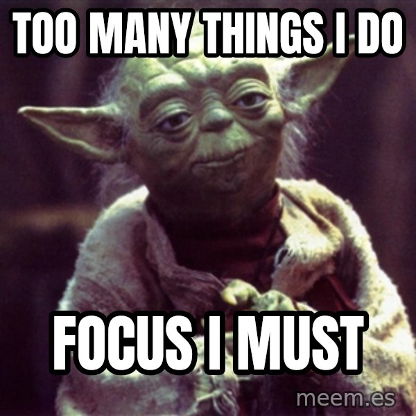Advice Yoda Gives meme: TOO MANY THINGS I DO / FOCUS I MUST
