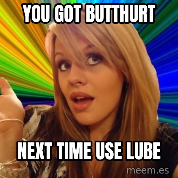 Dumb Blonde meme: you got butthurt / next time use lube