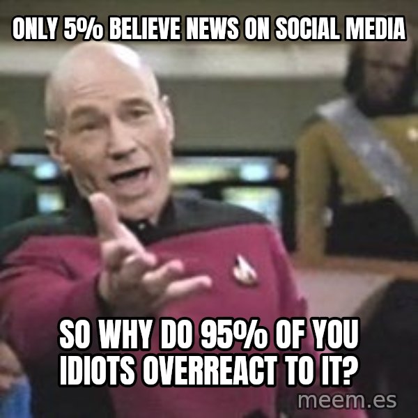 Captain Picard meme: Only 5% believe news on social media / So why do 95% of you idiots overreact to it?