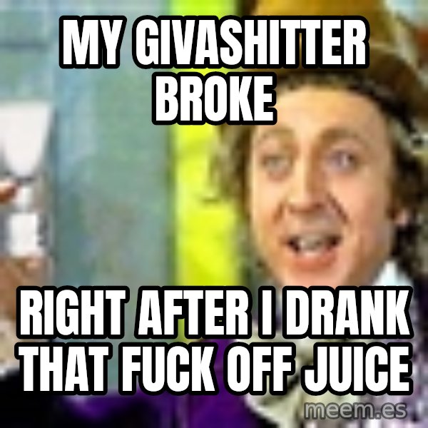 Willy Wonka meme: My givashitter broke / Right after i drank that fuck off juice