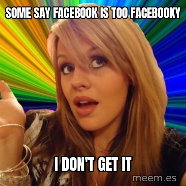 Dumb Blonde meme: some say facebook is too facebooky / i don't get it