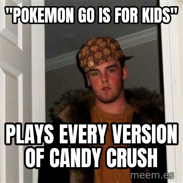 Scumbag Steve meme: "Pokemon GO is for kids" / Plays every version of Candy crush