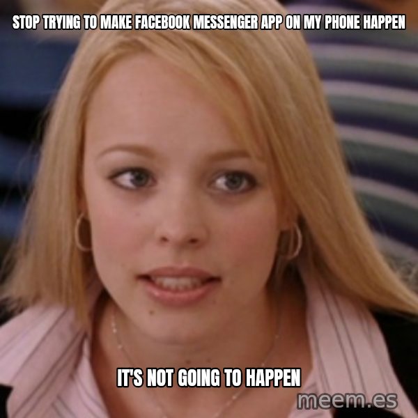 mean girls meme: Stop trying to make Facebook messenger app on my phone happen / it's not going to happen
