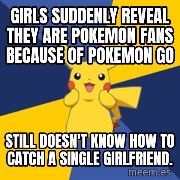 Pokemon Logic  meme: Girls suddenly reveal they are pokemon fans because of pokemon go / Still doesn't know how to catch a single girlfriend.