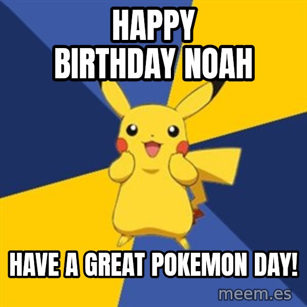 Pokemon Logic  meme: Happy Birthday Noah / Have a great Pokemon day!