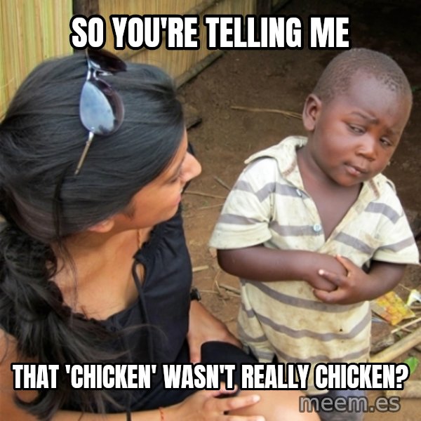 So You're Telling me meme: so you're telling me / that 'chicken' wasn't really chicken?