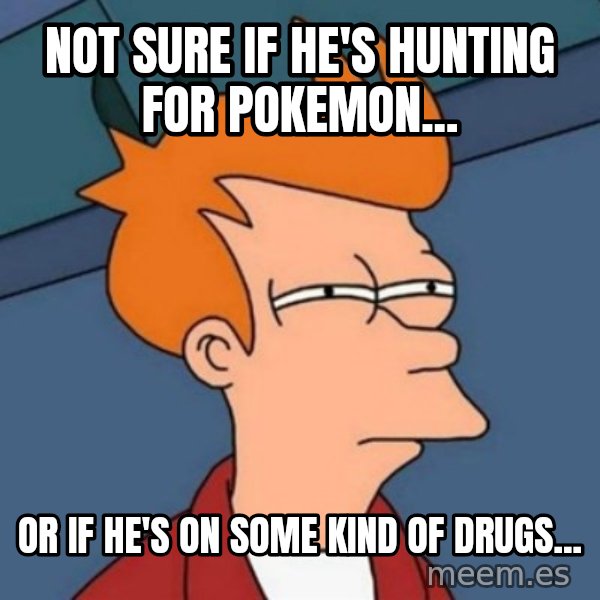 Not sure if troll meme: not sure if he's hunting for pokemon... / or if he's on some kind of drugs...