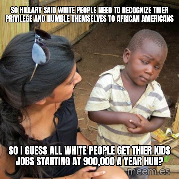 skeptical black kid meme: So Hillary said white people need to recognize thier Privilege and humble themselves to african americans / So I guess all white people get thier kids jobs starting at 900,000 a year huh?