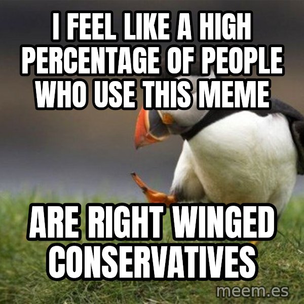 Unpopular Opinion Puffin meme: I feel like a high percentage of people who use this meme / are right winged conservatives