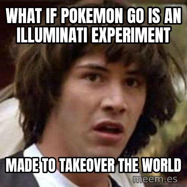 Conspiracy Keanu meme: What if Pokemon Go is an Illuminati experiment / made to takeover the world