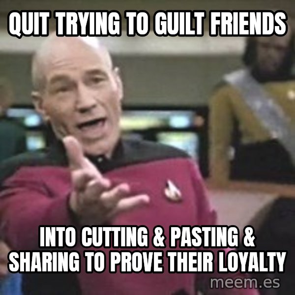 Captain Picard meme: Quit trying to guilt friends / into cutting & pasting & sharing to prove their loyalty