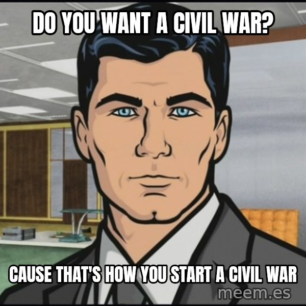 Archer meme: do you want a civil war? / Cause that's how you start a civil war
