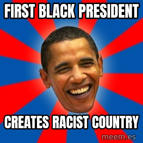Obama meme: first black president / creates racist country