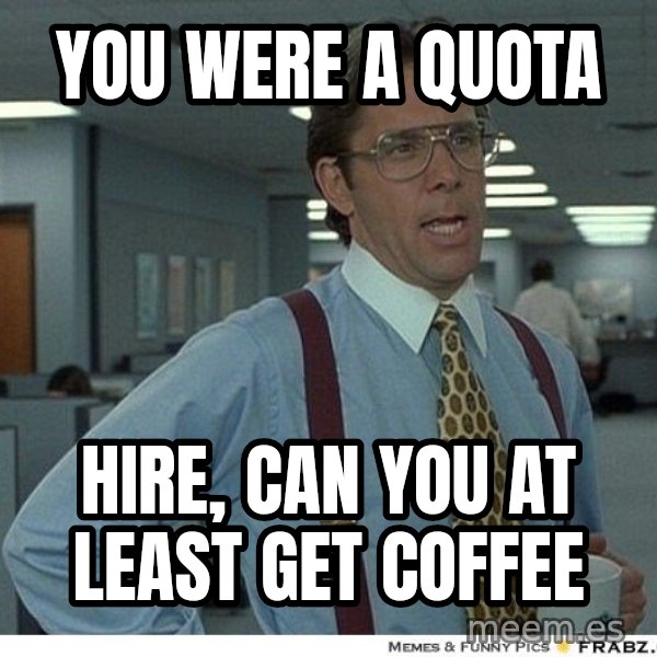 Yeah If You Could Just meme: you were a quota / hire, can you at least get coffee