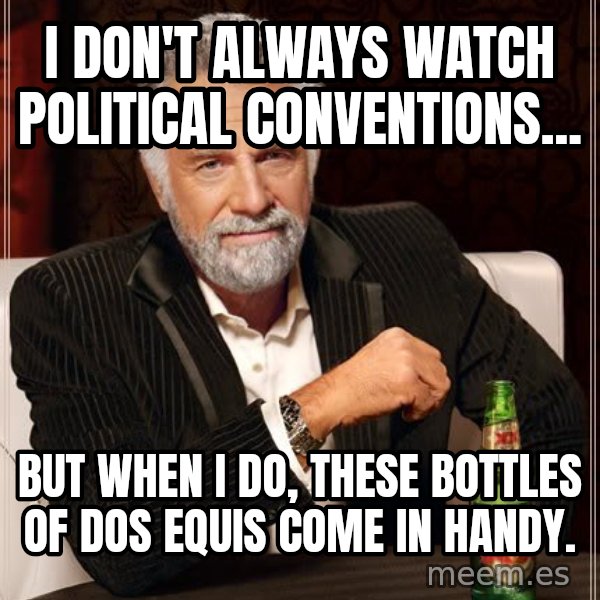 The Most Interesting Man In The World meme: I don't always watch political conventions... / but when I do, these bottles of Dos Equis come in handy.