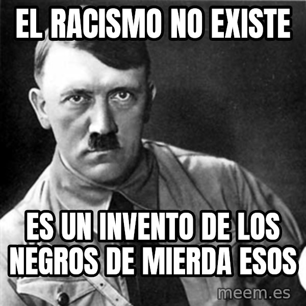 Hitler meme: El Racismo no existe / es un invento de los negros de mierda esos