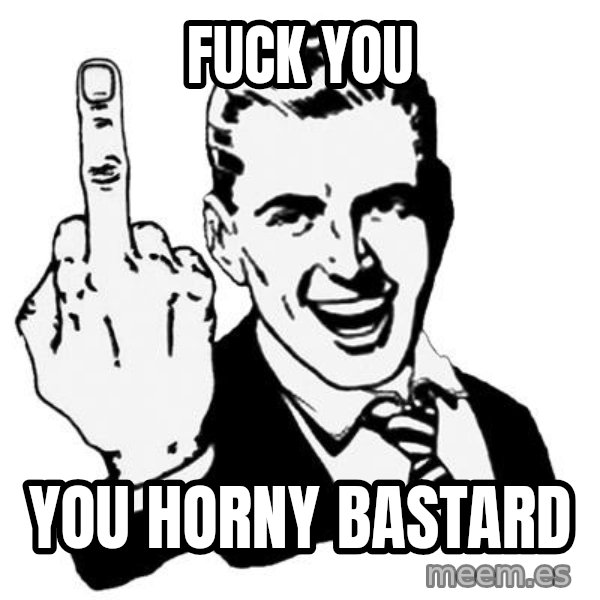 Lol Fuck You meme: fuck you / you horny bastard