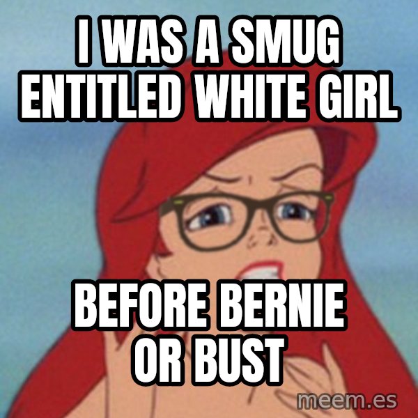 Hipster Ariel meme: I was a smug entitled white girl / Before bernie or bust