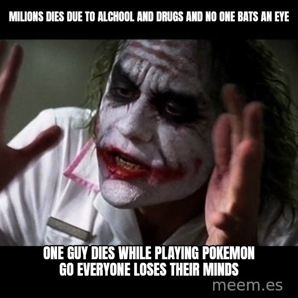 joker mind loss meme: milions dies due to alchool and drugs and no one bats an eye / one guy dies while playing pokemon go everyone loses their minds
