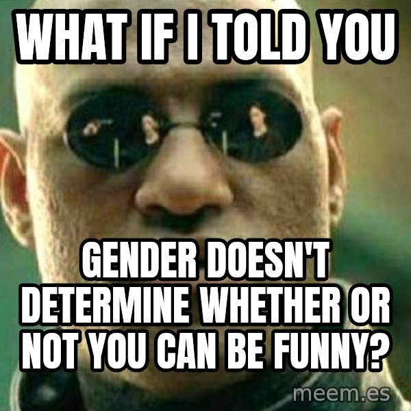 What If I Told You meme: what if i told you / gender doesn't determine whether or not you can be funny?