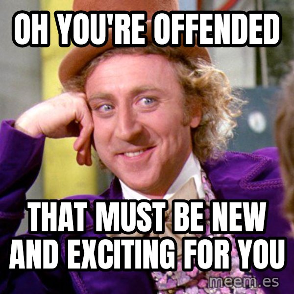 Willy Wonka meme: Oh you're offended / That must be new and exciting for you