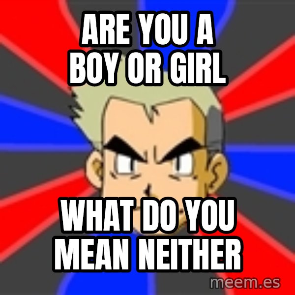 Professor Oak meme: ARE YOU A BOY OR GIRL / WHAT DO YOU MEAN NEITHER