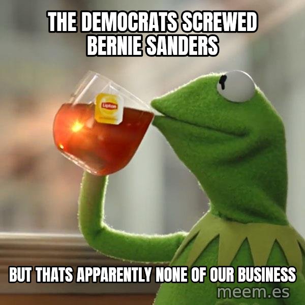 Kermit The Frog Drinking Tea meme: The Democrats Screwed Bernie Sanders / But thats apparently none of our business