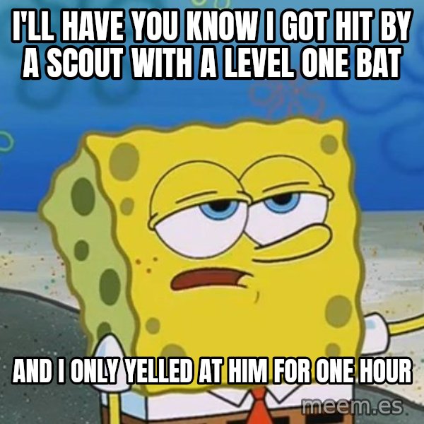 I'll have you know Spongebob meme: i'll have you know i got hit by a scout with a level one bat / and i only yelled at him for one hour