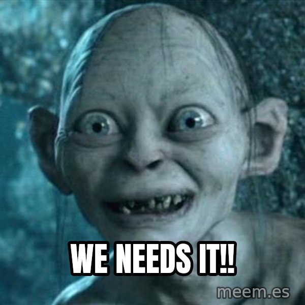 My Precious Gollum meme: We needs it!!
