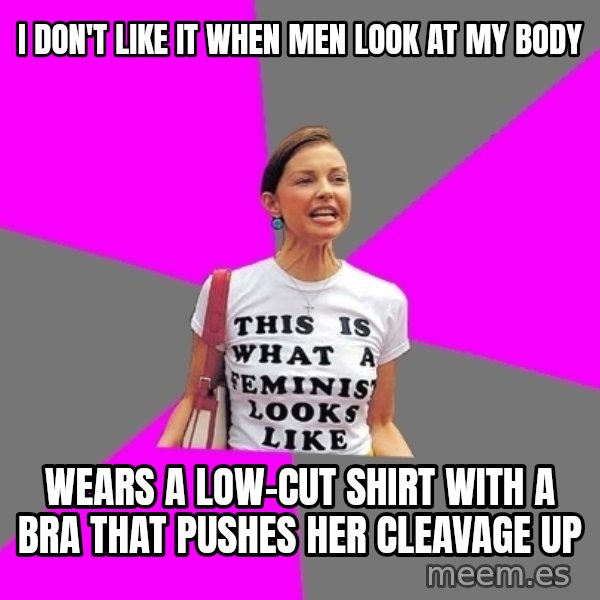 Feminist Cunt meme: I don't like it when men look at my body / Wears a low-cut shirt with a bra that pushes her cleavage up