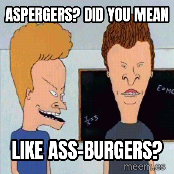 Beavis and butthead meme: aspergers? did you mean / like ass-burgers?