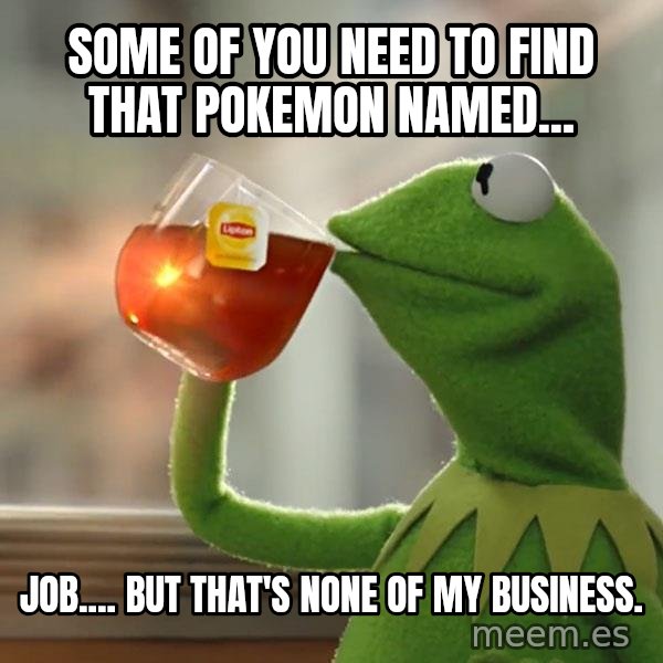 Kermit The Frog Drinking Tea meme: Some of you need to find that Pokemon named... / Job.... but that's none of my business.