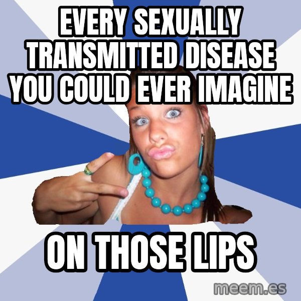 Annoying Facebook Girl meme: every sexually transmitted disease you could ever imagine / on those lips