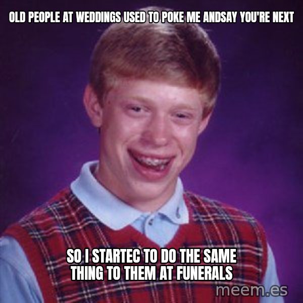 Bad Luck Brian meme: old people at weddings used to poke me andsay you're next / so i startec to do the same thing to them at funerals
