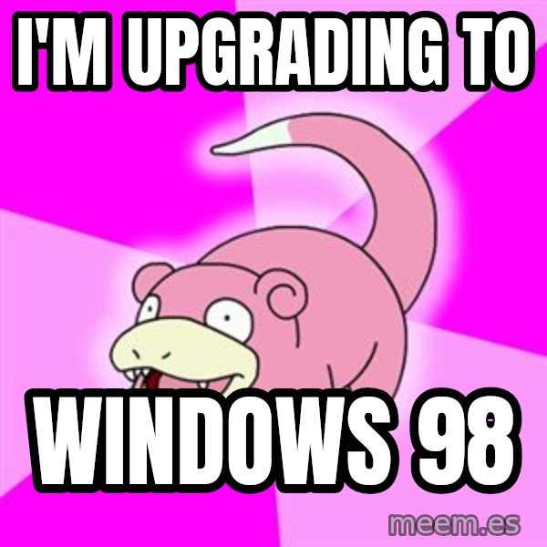 Slowpoke meme: I'm upgrading to / windows 98