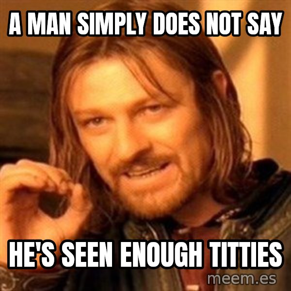 One Does Not Simply meme: A man simply does not say / he's seen enough titties