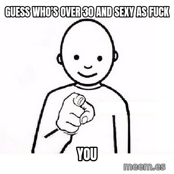 GUESS WHO YOU meme: Guess Who's Over 30 and Sexy as Fuck / You