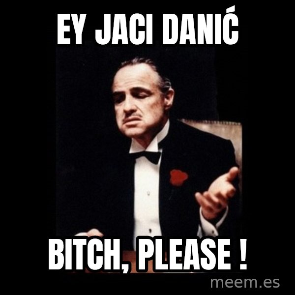 The Godfather meme: Ey Jaci Danić / Bitch, Please !