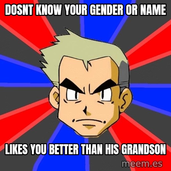 Professor Oak meme: dosnt know your gender or name / likes you better than his grandson