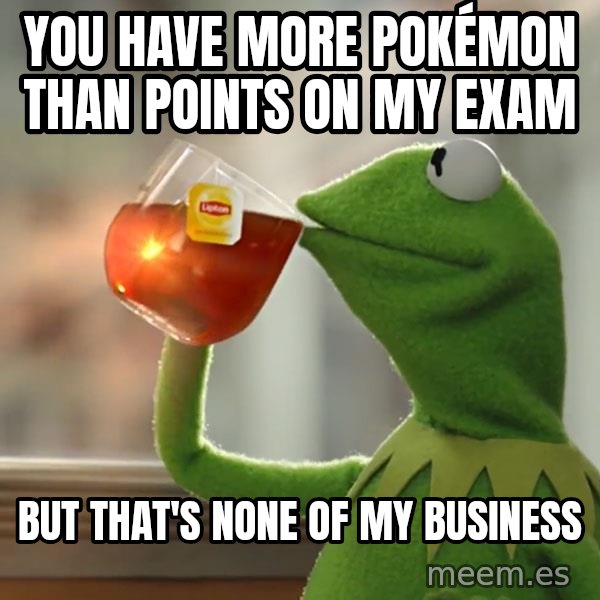 Kermit The Frog Drinking Tea meme: You have more Pokémon than points on my exam / but that's none of my business