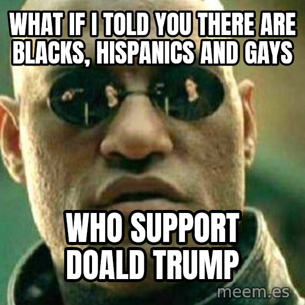 What If I Told You meme: What if i told you there are Blacks, Hispanics and Gays / who support Doald Trump