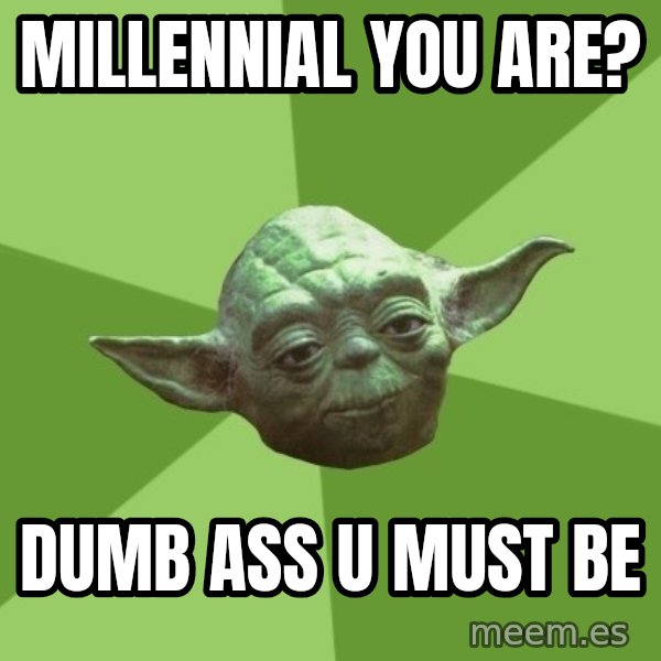Advice Yoda Gives meme: millennial you are? / dumb ass u must be