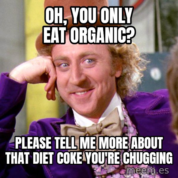 Willy Wonka meme: oh, you only eat organic? / please tell me more about that diet coke you're chugging
