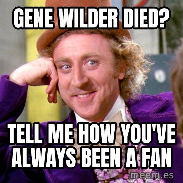 Willy Wonka meme: Gene Wilder died? / Tell me how you've always been a fan