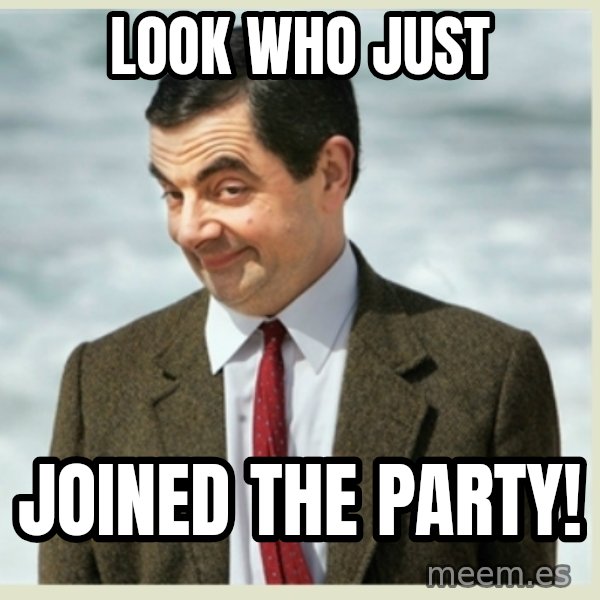 MR bean meme: look who just / joined the party!