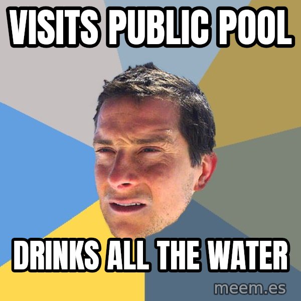 Bear Grylls meme: Visits public pool / Drinks all the water